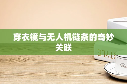 穿衣镜与无人机链条的奇妙关联