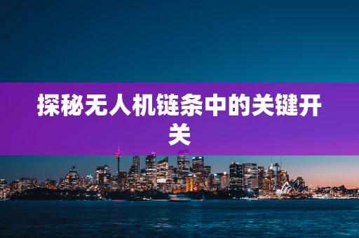 探秘无人机链条中的关键开关