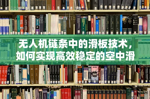 无人机链条中的滑板技术，如何实现高效稳定的空中滑行？