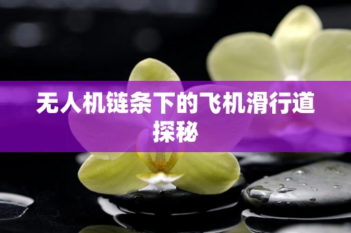 无人机链条下的飞机滑行道探秘