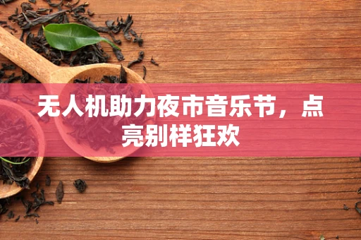 无人机助力夜市音乐节，点亮别样狂欢