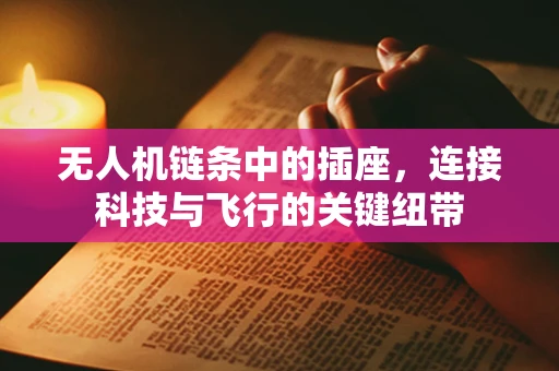 无人机链条中的插座，连接科技与飞行的关键纽带