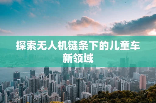 探索无人机链条下的儿童车新领域