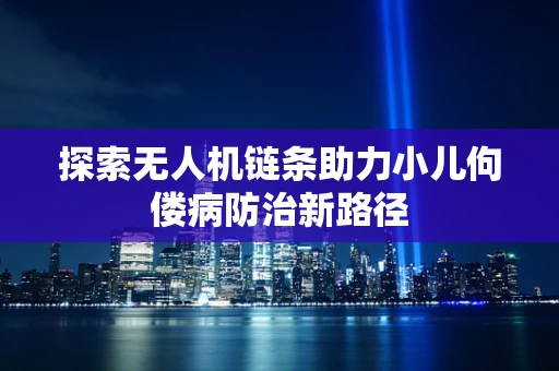 探索无人机链条助力小儿佝偻病防治新路径