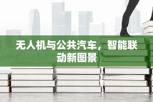 无人机与公共汽车，智能联动新图景