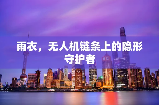 雨衣，无人机链条上的隐形守护者