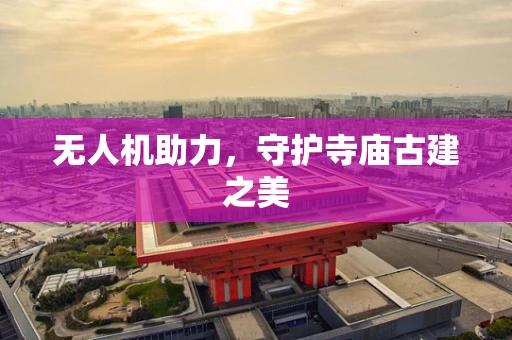 无人机助力，守护寺庙古建之美
