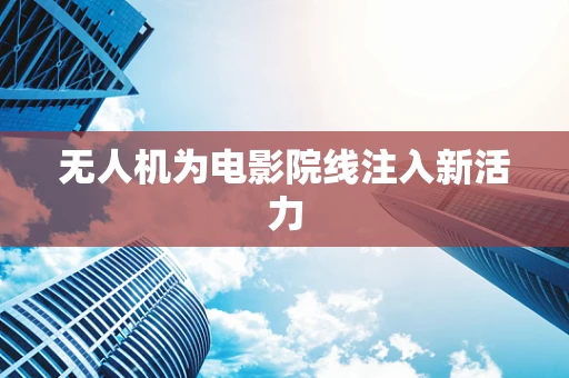 无人机为电影院线注入新活力