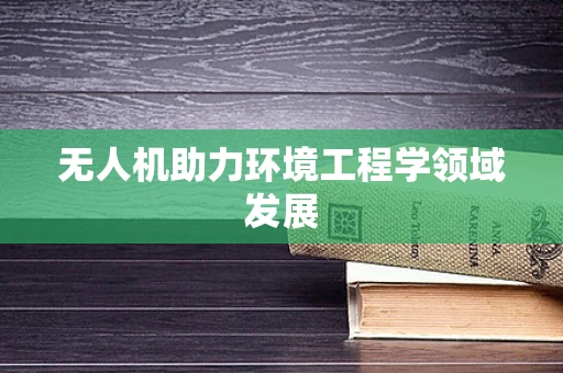 无人机助力环境工程学领域发展