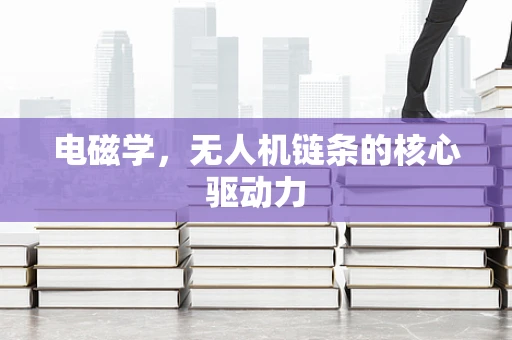电磁学，无人机链条的核心驱动力
