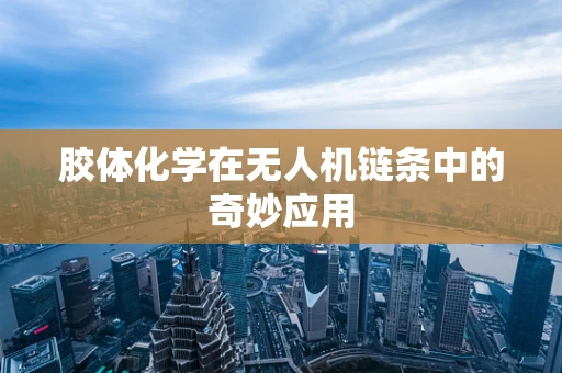 胶体化学在无人机链条中的奇妙应用