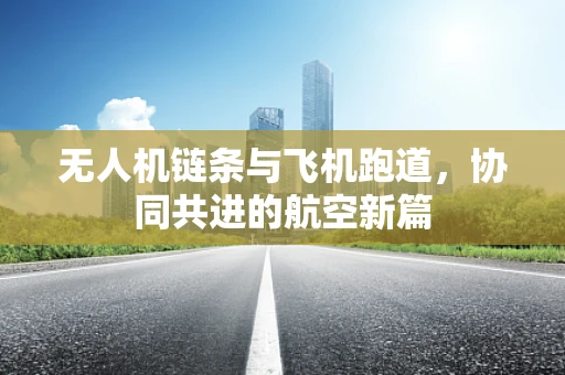 无人机链条与飞机跑道，协同共进的航空新篇