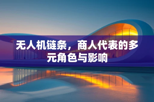 无人机链条，商人代表的多元角色与影响
