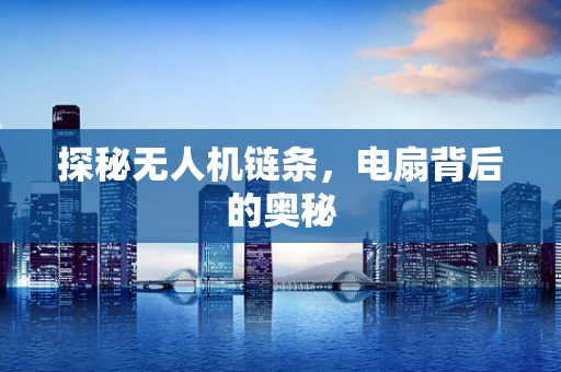 探秘无人机链条，电扇背后的奥秘