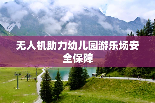 无人机助力幼儿园游乐场安全保障