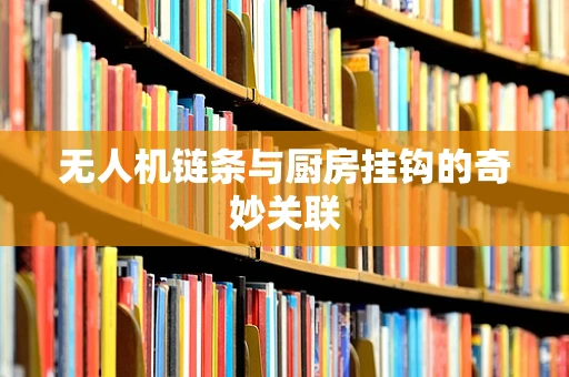 无人机链条与厨房挂钩的奇妙关联