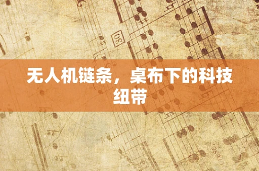 无人机链条，桌布下的科技纽带