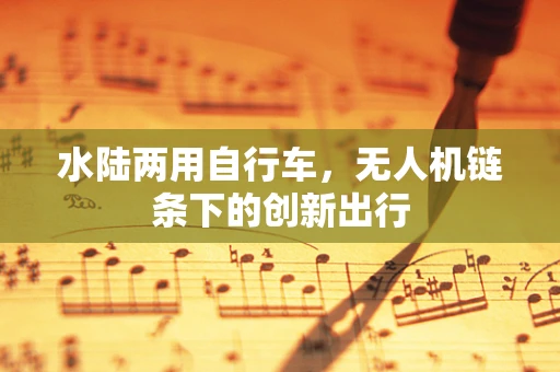 水陆两用自行车，无人机链条下的创新出行