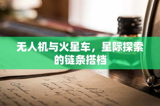 无人机与火星车，星际探索的链条搭档
