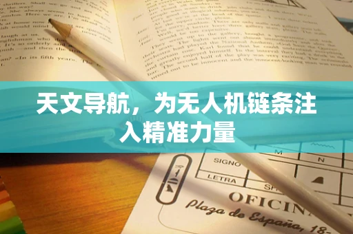 天文导航，为无人机链条注入精准力量
