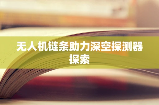 无人机链条助力深空探测器探索