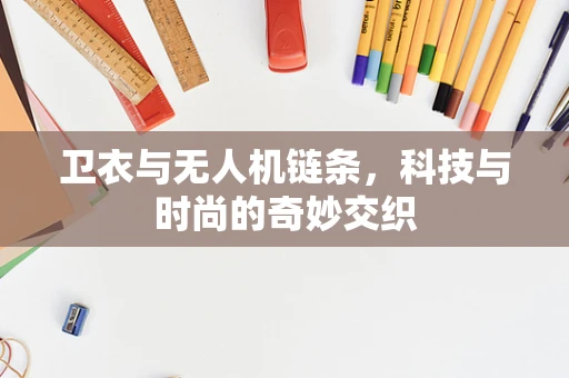 卫衣与无人机链条，科技与时尚的奇妙交织