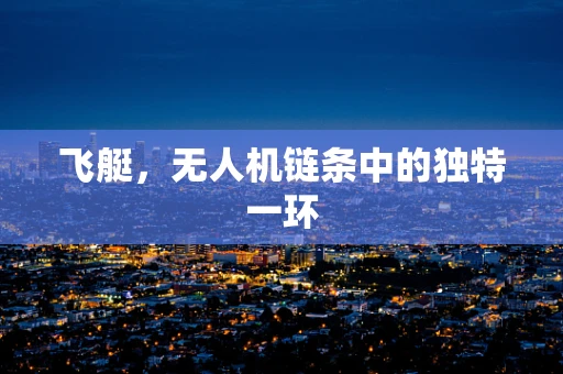 飞艇，无人机链条中的独特一环