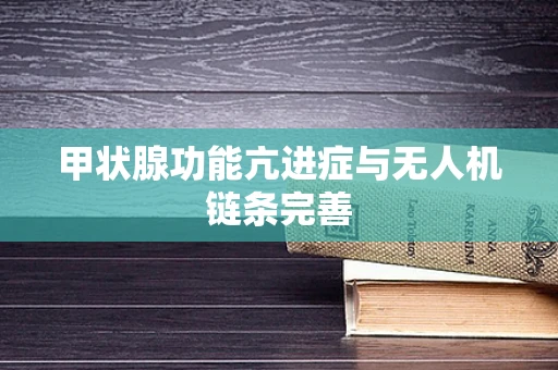 甲状腺功能亢进症与无人机链条完善