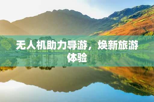 无人机助力导游，焕新旅游体验