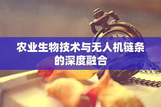 农业生物技术与无人机链条的深度融合