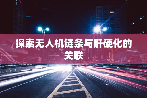 探索无人机链条与肝硬化的关联