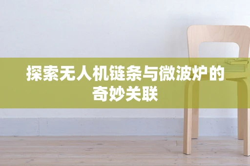 探索无人机链条与微波炉的奇妙关联