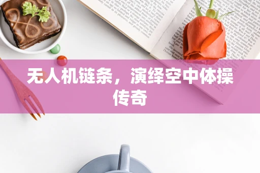 无人机链条，演绎空中体操传奇