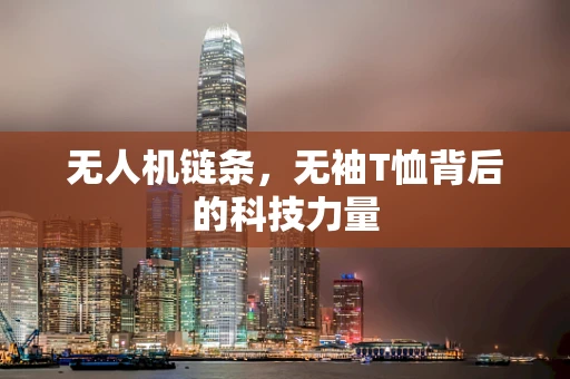 无人机链条，无袖T恤背后的科技力量