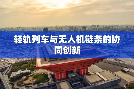轻轨列车与无人机链条的协同创新