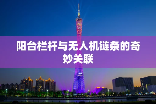 阳台栏杆与无人机链条的奇妙关联