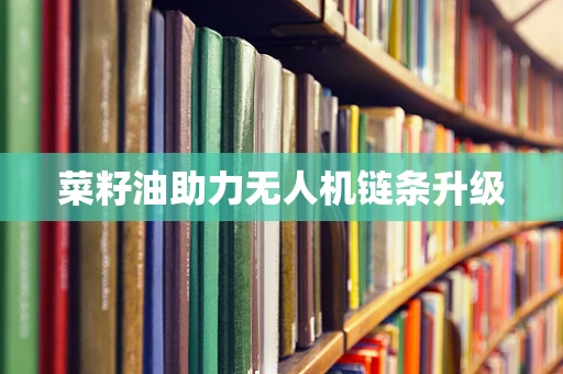菜籽油助力无人机链条升级