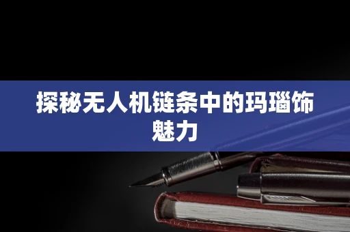 探秘无人机链条中的玛瑙饰魅力