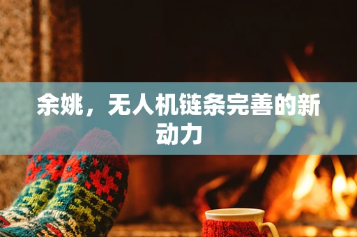 余姚，无人机链条完善的新动力