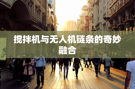 搅拌机与无人机链条的奇妙融合