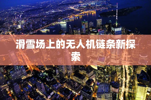 滑雪场上的无人机链条新探索