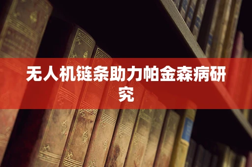 无人机链条助力帕金森病研究