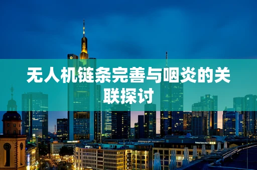 无人机链条完善与咽炎的关联探讨