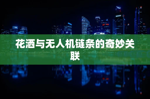 花洒与无人机链条的奇妙关联