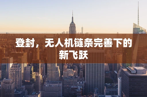 登封，无人机链条完善下的新飞跃