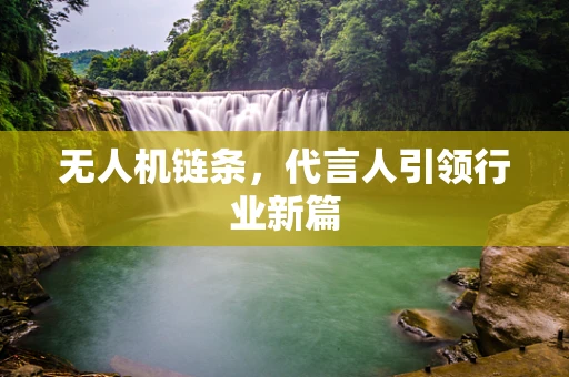 无人机链条，代言人引领行业新篇
