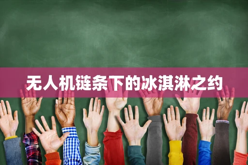 无人机链条下的冰淇淋之约