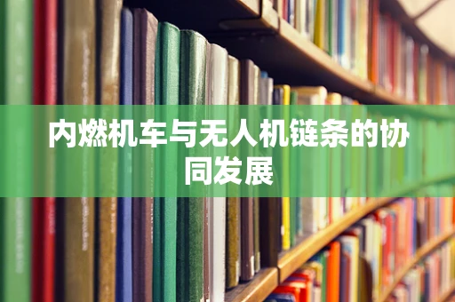 内燃机车与无人机链条的协同发展