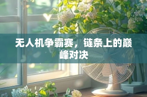 无人机争霸赛，链条上的巅峰对决