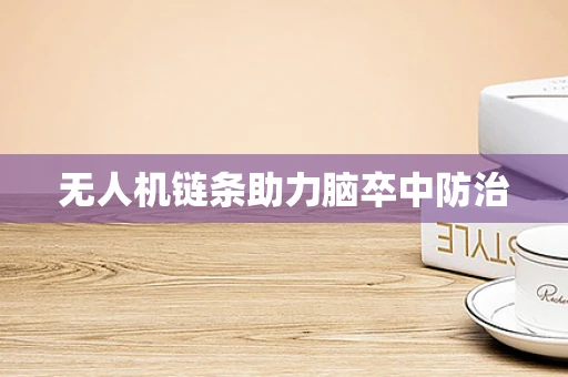 无人机链条助力脑卒中防治